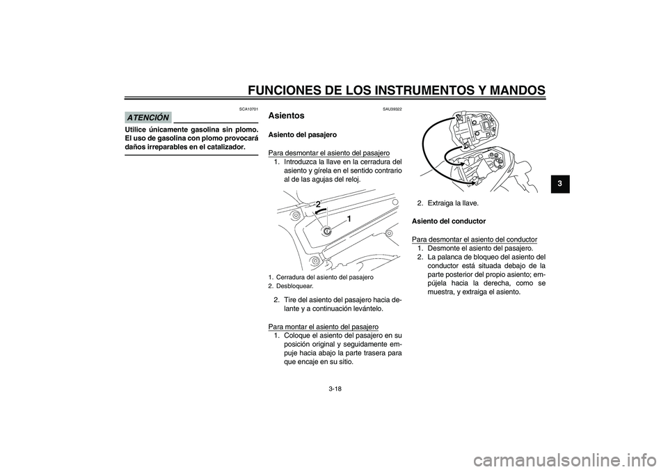 YAMAHA FZ1-N 2011  Manuale de Empleo (in Spanish) FUNCIONES DE LOS INSTRUMENTOS Y MANDOS
3-18
3
ATENCIÓN
SCA10701
Utilice únicamente gasolina sin plomo.
El uso de gasolina con plomo provocará
daños irreparables en el catalizador.
SAU39322
Asiento