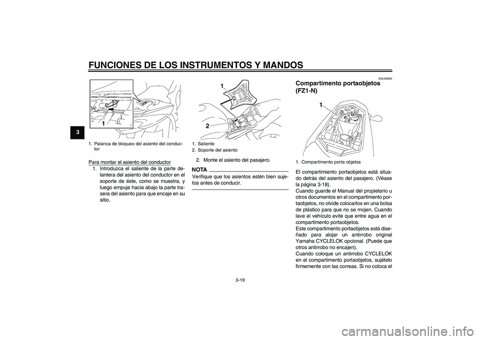 YAMAHA FZ1-N 2011  Manuale de Empleo (in Spanish) FUNCIONES DE LOS INSTRUMENTOS Y MANDOS
3-19
3
Para montar el asiento del conductor1. Introduzca el saliente de la parte de-
lantera del asiento del conductor en el
soporte de éste, como se muestra, y