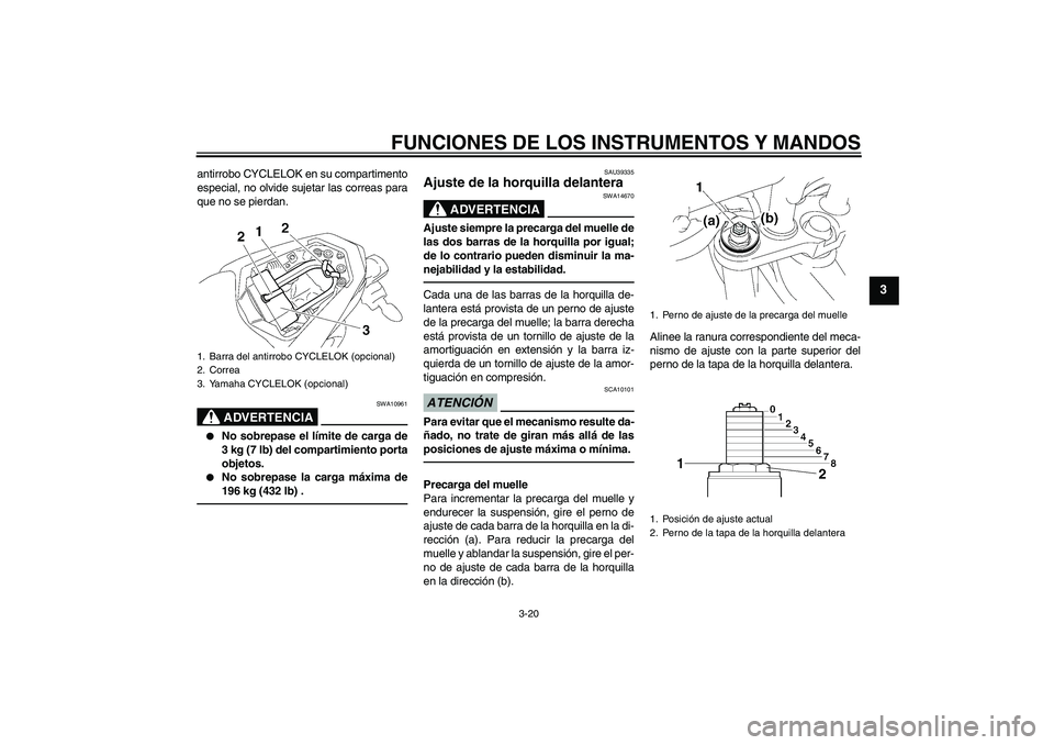 YAMAHA FZ1-N 2011  Manuale de Empleo (in Spanish) FUNCIONES DE LOS INSTRUMENTOS Y MANDOS
3-20
3
antirrobo CYCLELOK en su compartimento
especial, no olvide sujetar las correas para
que no se pierdan.
ADVERTENCIA
SWA10961

No sobrepase el límite de c
