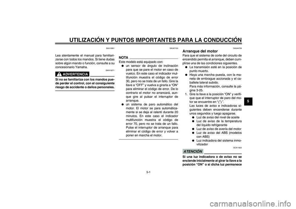 YAMAHA FZ1-N 2011  Manuale de Empleo (in Spanish) UTILIZACIÓN Y PUNTOS IMPORTANTES PARA LA CONDUCCIÓN
5-1
5
SAU15951
Lea atentamente el manual para familiari-
zarse con todos los mandos. Si tiene dudas
sobre algún mando o función, consulte a su
c