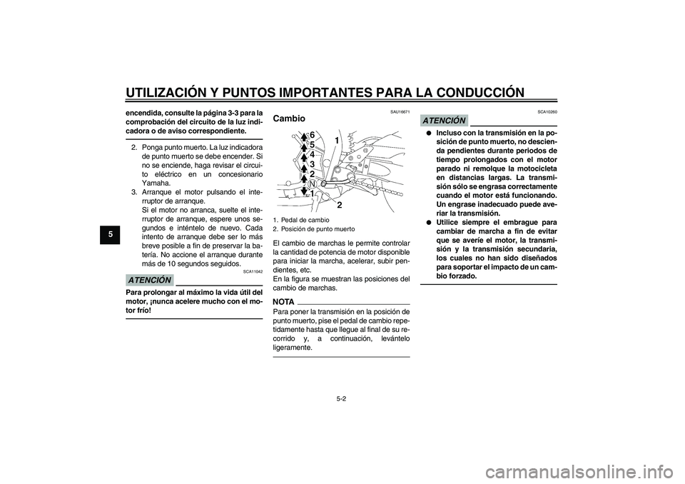 YAMAHA FZ1-N 2011  Manuale de Empleo (in Spanish) UTILIZACIÓN Y PUNTOS IMPORTANTES PARA LA CONDUCCIÓN
5-2
5
encendida, consulte la página 3-3 para la
comprobación del circuito de la luz indi-
cadora o de aviso correspondiente.2. Ponga punto muert
