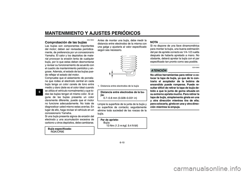 YAMAHA FZ1-N 2011  Manuale de Empleo (in Spanish) MANTENIMIENTO Y AJUSTES PERIÓDICOS
6-10
6
SAU19652
Comprobación de las bujías Las bujías son componentes importantes
del motor; deben ser revisadas periódica-
mente, de preferencia por un concesi