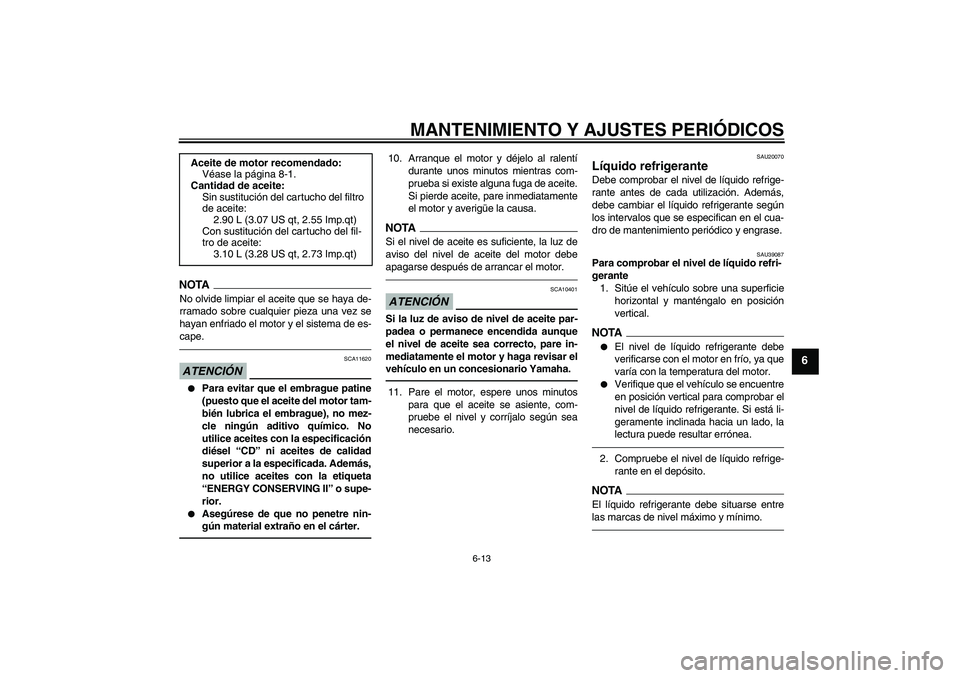 YAMAHA FZ1-N 2011 Manuale de Empleo (in Spanish) MANTENIMIENTO Y AJUSTES PERIÓDICOS
6-13
6
NOTANo olvide limpiar el aceite que se haya de-
rramado sobre cualquier pieza una vez se
hayan enfriado el motor y el sistema de es-
cape.ATENCIÓN
SCA11620
YAMAHA FZ1-N 2011 Manuale de Empleo (in Spanish) MANTENIMIENTO Y AJUSTES PERIÓDICOS
6-13
6
NOTANo olvide limpiar el aceite que se haya de-
rramado sobre cualquier pieza una vez se
hayan enfriado el motor y el sistema de es-
cape.ATENCIÓN
SCA11620