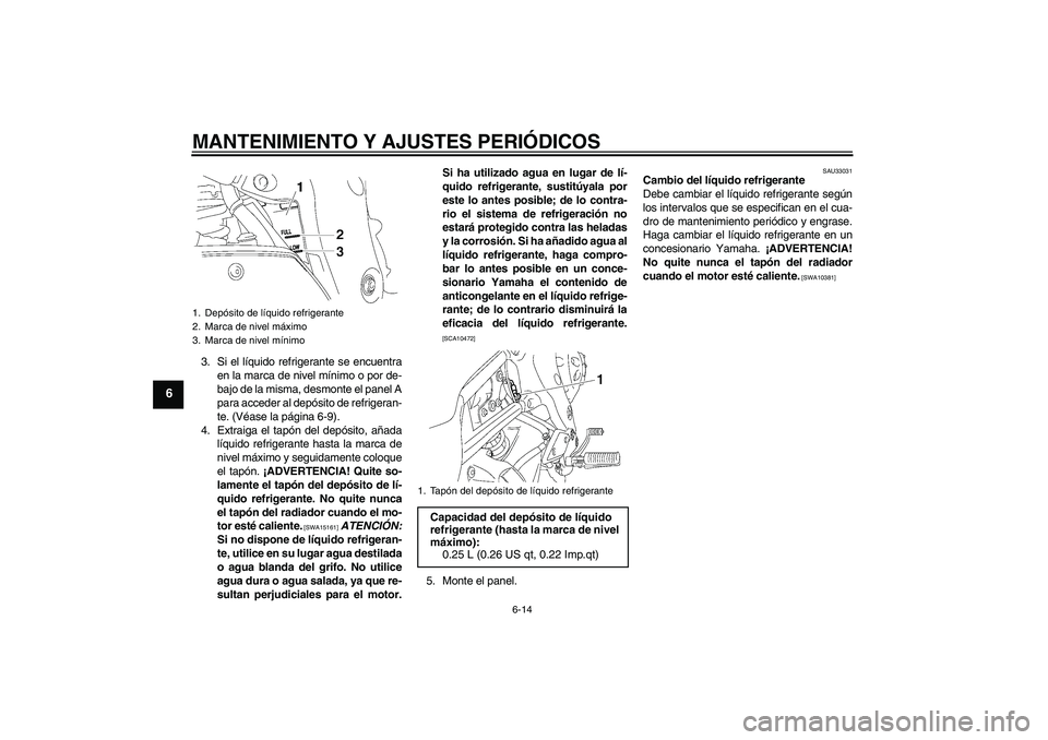 YAMAHA FZ1-N 2011 Manuale de Empleo (in Spanish) MANTENIMIENTO Y AJUSTES PERIÓDICOS
6-14
6
3. Si el líquido refrigerante se encuentra
en la marca de nivel mínimo o por de-
bajo de la misma, desmonte el panel A
para acceder al depósito de refrige YAMAHA FZ1-N 2011 Manuale de Empleo (in Spanish) MANTENIMIENTO Y AJUSTES PERIÓDICOS
6-14
6
3. Si el líquido refrigerante se encuentra
en la marca de nivel mínimo o por de-
bajo de la misma, desmonte el panel A
para acceder al depósito de refrige