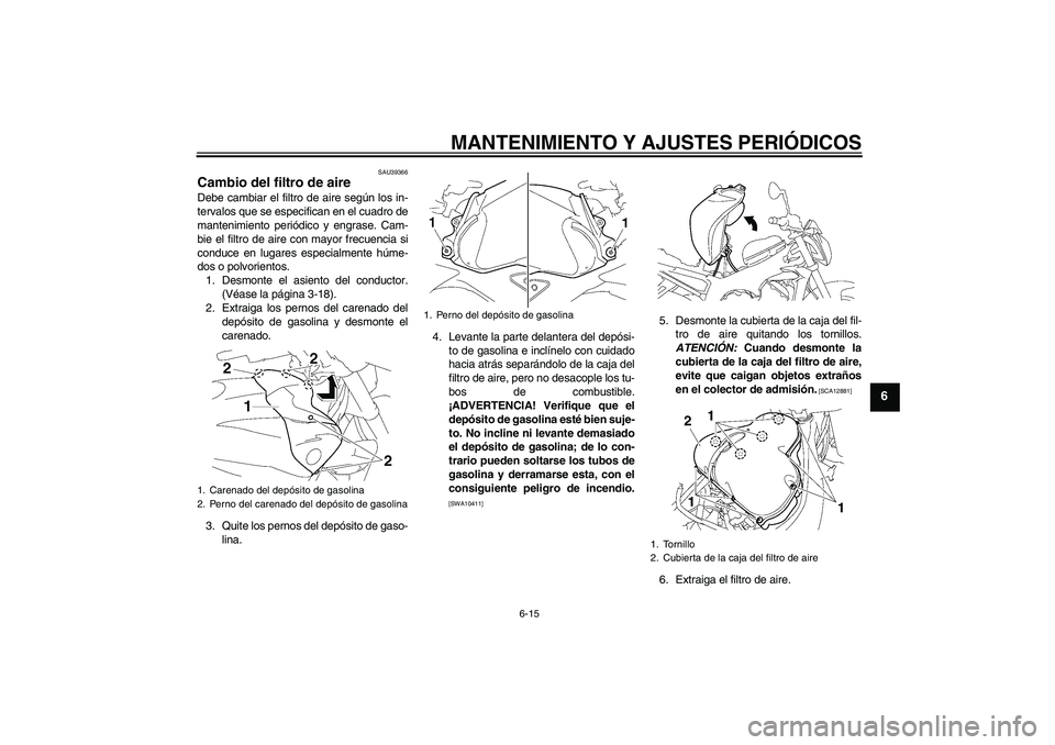 YAMAHA FZ1-N 2011 Manuale de Empleo (in Spanish) MANTENIMIENTO Y AJUSTES PERIÓDICOS
6-15
6
SAU39366
Cambio del filtro de aire Debe cambiar el filtro de aire según los in-
tervalos que se especifican en el cuadro de
mantenimiento periódico y engra YAMAHA FZ1-N 2011 Manuale de Empleo (in Spanish) MANTENIMIENTO Y AJUSTES PERIÓDICOS
6-15
6
SAU39366
Cambio del filtro de aire Debe cambiar el filtro de aire según los in-
tervalos que se especifican en el cuadro de
mantenimiento periódico y engra