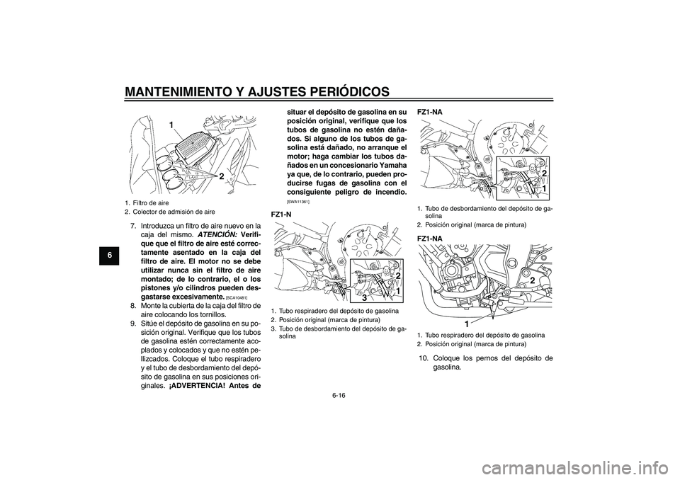 YAMAHA FZ1-N 2011 Manuale de Empleo (in Spanish) MANTENIMIENTO Y AJUSTES PERIÓDICOS
6-16
6
7. Introduzca un filtro de aire nuevo en la
caja del mismo. ATENCIÓN: Verifi-
que que el filtro de aire esté correc-
tamente asentado en la caja del
filtro YAMAHA FZ1-N 2011 Manuale de Empleo (in Spanish) MANTENIMIENTO Y AJUSTES PERIÓDICOS
6-16
6
7. Introduzca un filtro de aire nuevo en la
caja del mismo. ATENCIÓN: Verifi-
que que el filtro de aire esté correc-
tamente asentado en la caja del
filtro