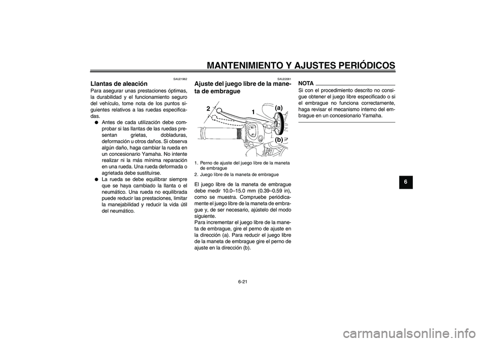 YAMAHA FZ1-N 2011 Manuale de Empleo (in Spanish) MANTENIMIENTO Y AJUSTES PERIÓDICOS
6-21
6
SAU21962
Llantas de aleación Para asegurar unas prestaciones óptimas,
la durabilidad y el funcionamiento seguro
del vehículo, tome nota de los puntos si-
YAMAHA FZ1-N 2011 Manuale de Empleo (in Spanish) MANTENIMIENTO Y AJUSTES PERIÓDICOS
6-21
6
SAU21962
Llantas de aleación Para asegurar unas prestaciones óptimas,
la durabilidad y el funcionamiento seguro
del vehículo, tome nota de los puntos si-