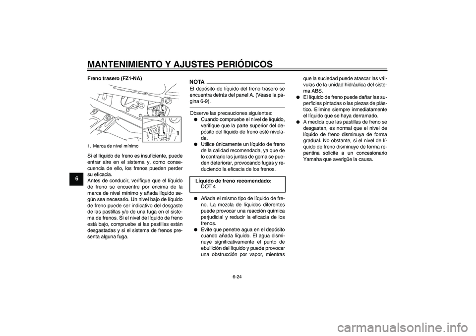 YAMAHA FZ1-N 2011  Manuale de Empleo (in Spanish) MANTENIMIENTO Y AJUSTES PERIÓDICOS
6-24
6
Freno trasero (FZ1-NA)
Si el líquido de freno es insuficiente, puede
entrar aire en el sistema y, como conse-
cuencia de ello, los frenos pueden perder
su e