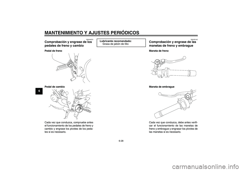 YAMAHA FZ1-N 2011  Manuale de Empleo (in Spanish) MANTENIMIENTO Y AJUSTES PERIÓDICOS
6-28
6
SAU44272
Comprobación y engrase de los 
pedales de freno y cambio Pedal de freno
Pedal de cambio
Cada vez que conduzca, compruebe antes
el funcionamiento de