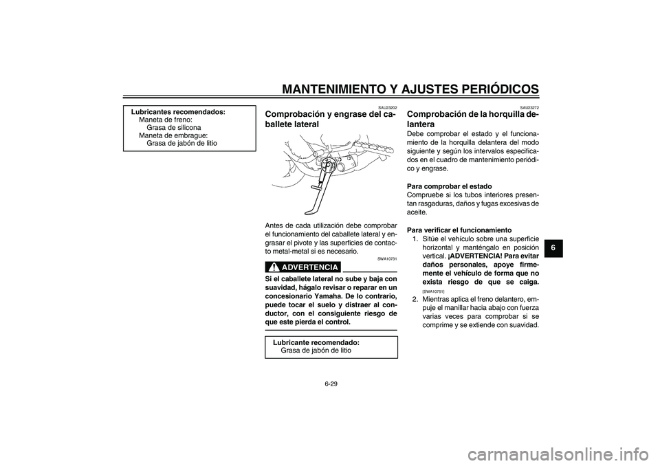 YAMAHA FZ1-N 2011  Manuale de Empleo (in Spanish) MANTENIMIENTO Y AJUSTES PERIÓDICOS
6-29
6
SAU23202
Comprobación y engrase del ca-
ballete lateral Antes de cada utilización debe comprobar
el funcionamiento del caballete lateral y en-
grasar el pi