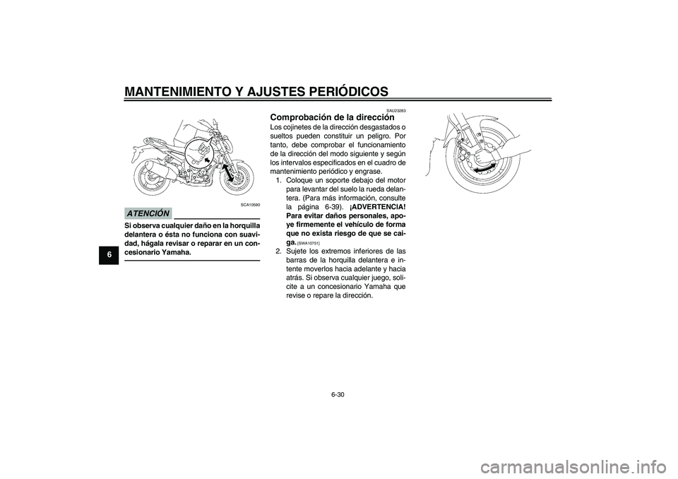 YAMAHA FZ1-N 2011  Manuale de Empleo (in Spanish) MANTENIMIENTO Y AJUSTES PERIÓDICOS
6-30
6
ATENCIÓN
SCA10590
Si observa cualquier daño en la horquilla
delantera o ésta no funciona con suavi-
dad, hágala revisar o reparar en un con-
cesionario Y