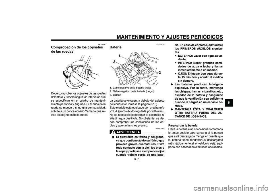 YAMAHA FZ1-N 2011  Manuale de Empleo (in Spanish) MANTENIMIENTO Y AJUSTES PERIÓDICOS
6-31
6
SAU23291
Comprobación de los cojinetes 
de las ruedas Debe comprobar los cojinetes de las ruedas
delantera y trasera según los intervalos que
se especifica