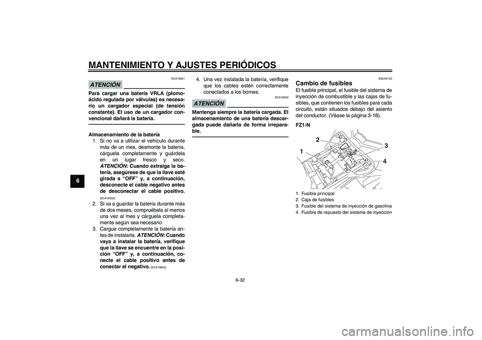 YAMAHA FZ1-N 2011  Manuale de Empleo (in Spanish) MANTENIMIENTO Y AJUSTES PERIÓDICOS
6-32
6
ATENCIÓN
SCA16521
Para cargar una batería VRLA (plomo-
ácido regulada por válvulas) es necesa-
rio un cargador especial (de tensión
constante). El uso d