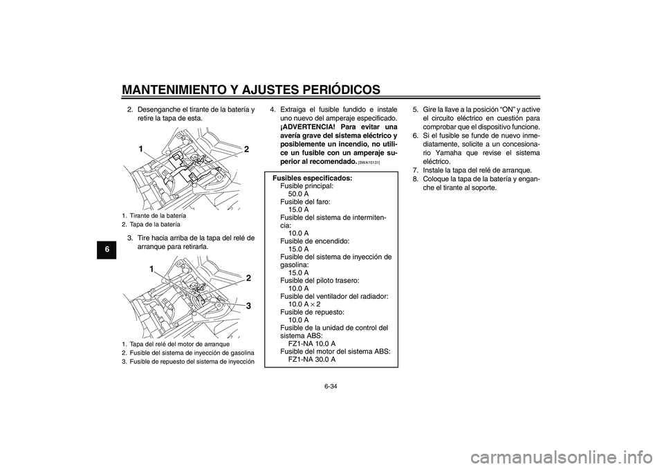 YAMAHA FZ1-N 2011  Manuale de Empleo (in Spanish) MANTENIMIENTO Y AJUSTES PERIÓDICOS
6-34
6
2. Desenganche el tirante de la batería y
retire la tapa de esta.
3. Tire hacia arriba de la tapa del relé de
arranque para retirarla.4. Extraiga el fusibl