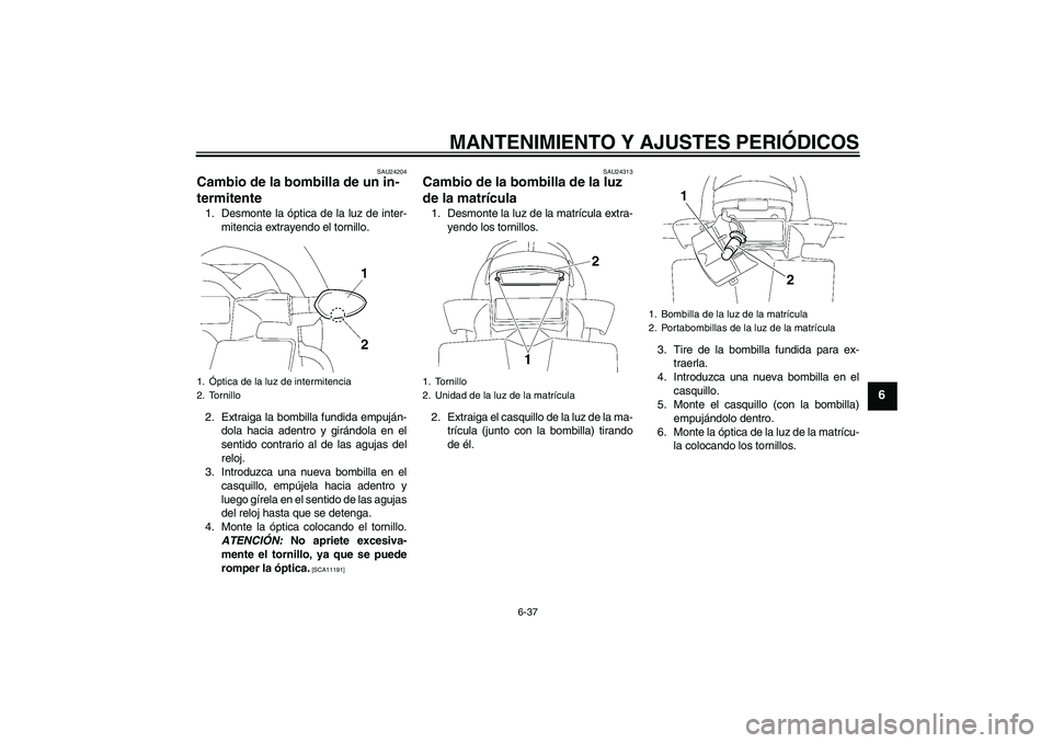 YAMAHA FZ1-N 2011  Manuale de Empleo (in Spanish) MANTENIMIENTO Y AJUSTES PERIÓDICOS
6-37
6
SAU24204
Cambio de la bombilla de un in-
termitente 1. Desmonte la óptica de la luz de inter-
mitencia extrayendo el tornillo.
2. Extraiga la bombilla fundi