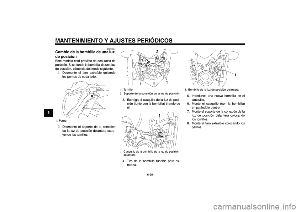 YAMAHA FZ1-N 2011  Manuale de Empleo (in Spanish) MANTENIMIENTO Y AJUSTES PERIÓDICOS
6-38
6
SAU39384
Cambio de la bombilla de una luz 
de posición Este modelo está provisto de dos luces de
posición. Si se funde la bombilla de una luz
de posición