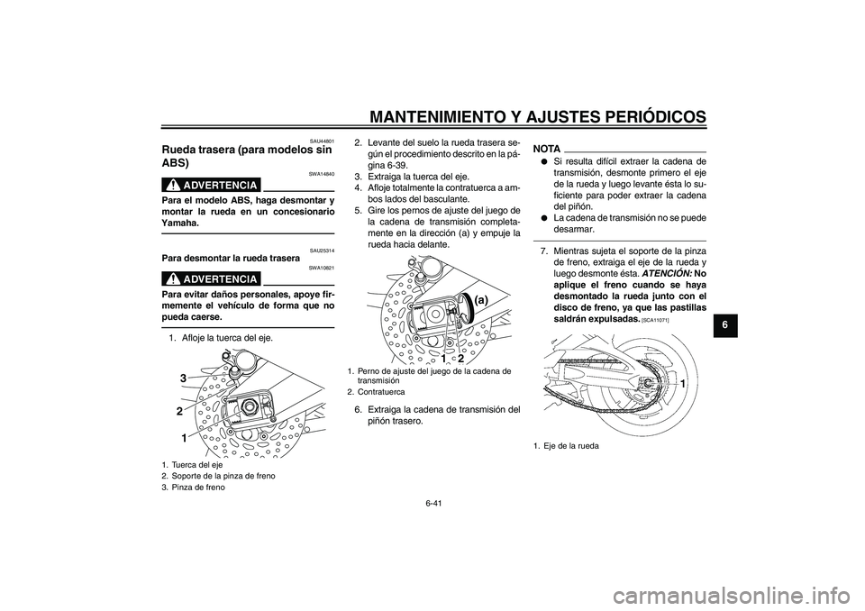 YAMAHA FZ1-N 2011  Manuale de Empleo (in Spanish) MANTENIMIENTO Y AJUSTES PERIÓDICOS
6-41
6
SAU44801
Rueda trasera (para modelos sin 
ABS) 
ADVERTENCIA
SWA14840
Para el modelo ABS, haga desmontar y
montar la rueda en un concesionario
Yamaha.
SAU2531