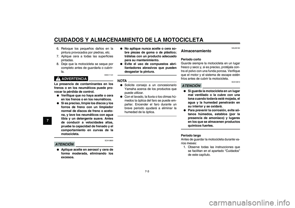 YAMAHA FZ1-N 2011  Manuale de Empleo (in Spanish) CUIDADOS Y ALMACENAMIENTO DE LA MOTOCICLETA
7-3
7
6. Retoque los pequeños daños en la
pintura provocados por piedras, etc.
7. Aplique cera a todas las superficies
pintadas.
8. Deje que la motociclet