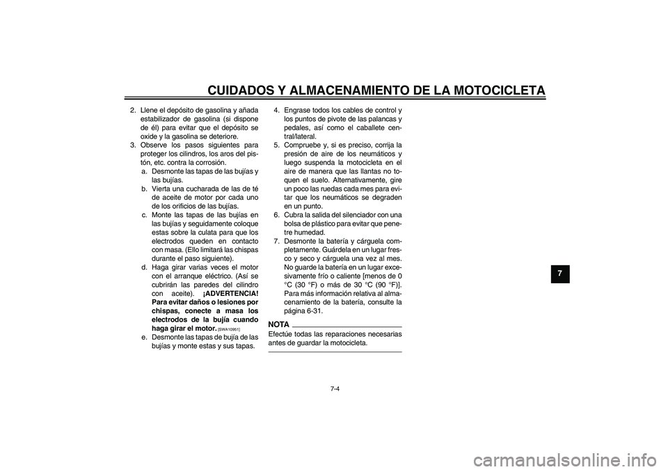 YAMAHA FZ1-N 2011  Manuale de Empleo (in Spanish) CUIDADOS Y ALMACENAMIENTO DE LA MOTOCICLETA
7-4
7
2. Llene el depósito de gasolina y añada
estabilizador de gasolina (si dispone
de él) para evitar que el depósito se
oxide y la gasolina se deteri