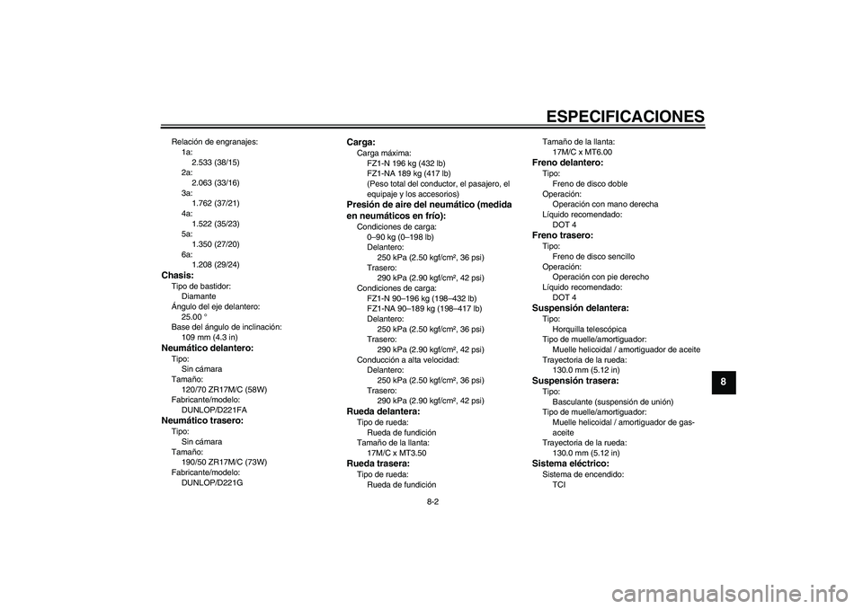 YAMAHA FZ1-N 2011  Manuale de Empleo (in Spanish) ESPECIFICACIONES
8-2
8
Relación de engranajes:
1a:
2.533 (38/15)
2a:
2.063 (33/16)
3a:
1.762 (37/21)
4a:
1.522 (35/23)
5a:
1.350 (27/20)
6a:
1.208 (29/24)Chasis:Tipo de bastidor:
Diamante
Ángulo del