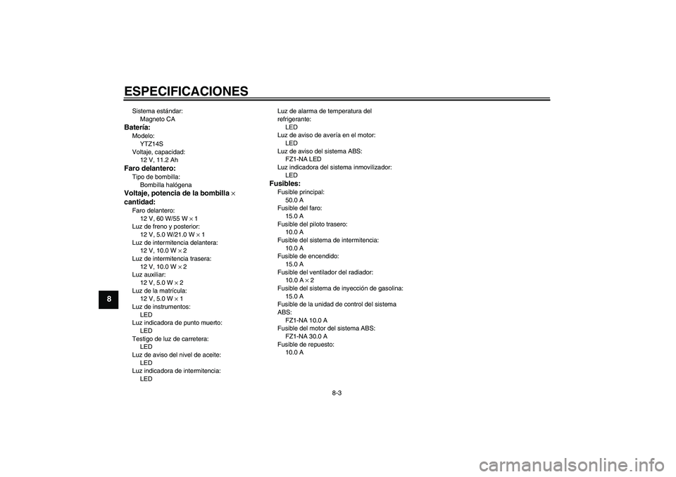 YAMAHA FZ1-N 2011  Manuale de Empleo (in Spanish) ESPECIFICACIONES
8-3
8
Sistema estándar:
Magneto CABatería:Modelo:
YTZ14S
Voltaje, capacidad:
12 V, 11.2 AhFaro delantero:Tipo de bombilla:
Bombilla halógenaVoltaje, potencia de la bombilla × 
can