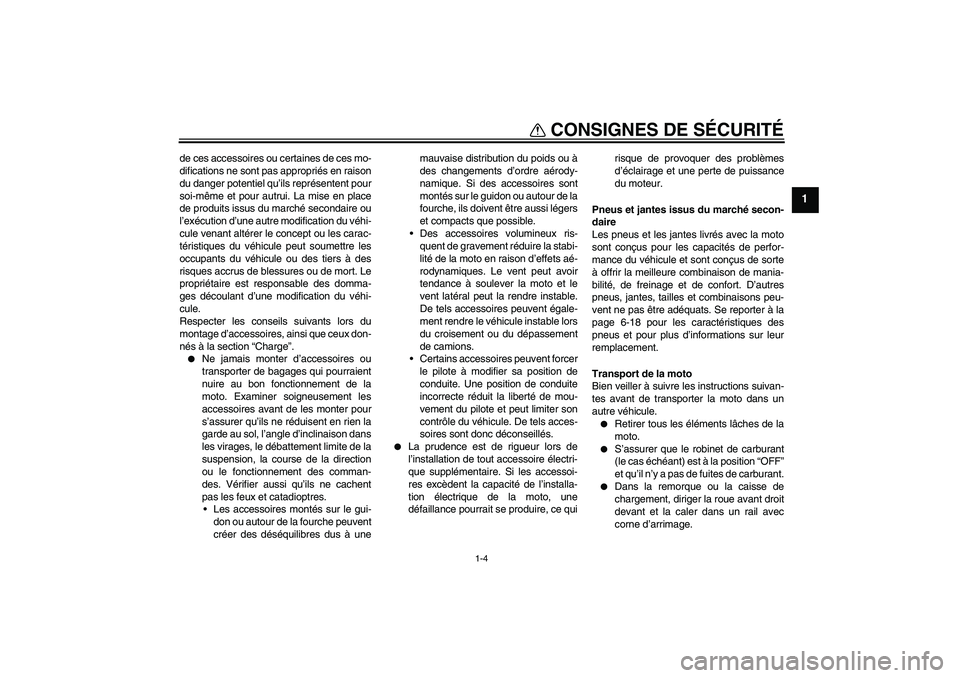 YAMAHA FZ1-N 2011  Notices Demploi (in French) CONSIGNES DE SÉCURITÉ
1-4
1
de ces accessoires ou certaines de ces mo-
difications ne sont pas appropriés en raison
du danger potentiel qu’ils représentent pour
soi-même et pour autrui. La mise