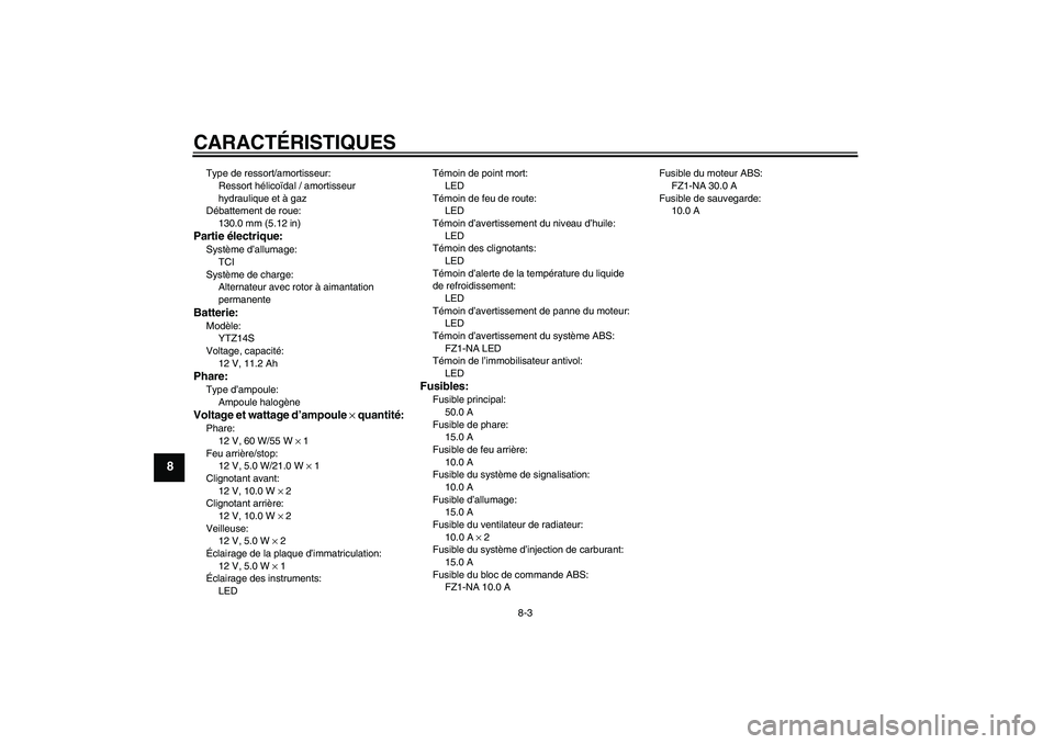 YAMAHA FZ1-N 2011 Notices Demploi (in French) CARACTÉRISTIQUES
8-3
8
Type de ressort/amortisseur:
Ressort hélicoïdal / amortisseur
hydraulique et à gaz
Débattement de roue:
130.0 mm (5.12 in)Partie électrique:Système d’allumage:
TCI
Sys YAMAHA FZ1-N 2011 Notices Demploi (in French) CARACTÉRISTIQUES
8-3
8
Type de ressort/amortisseur:
Ressort hélicoïdal / amortisseur
hydraulique et à gaz
Débattement de roue:
130.0 mm (5.12 in)Partie électrique:Système d’allumage:
TCI
Sys
