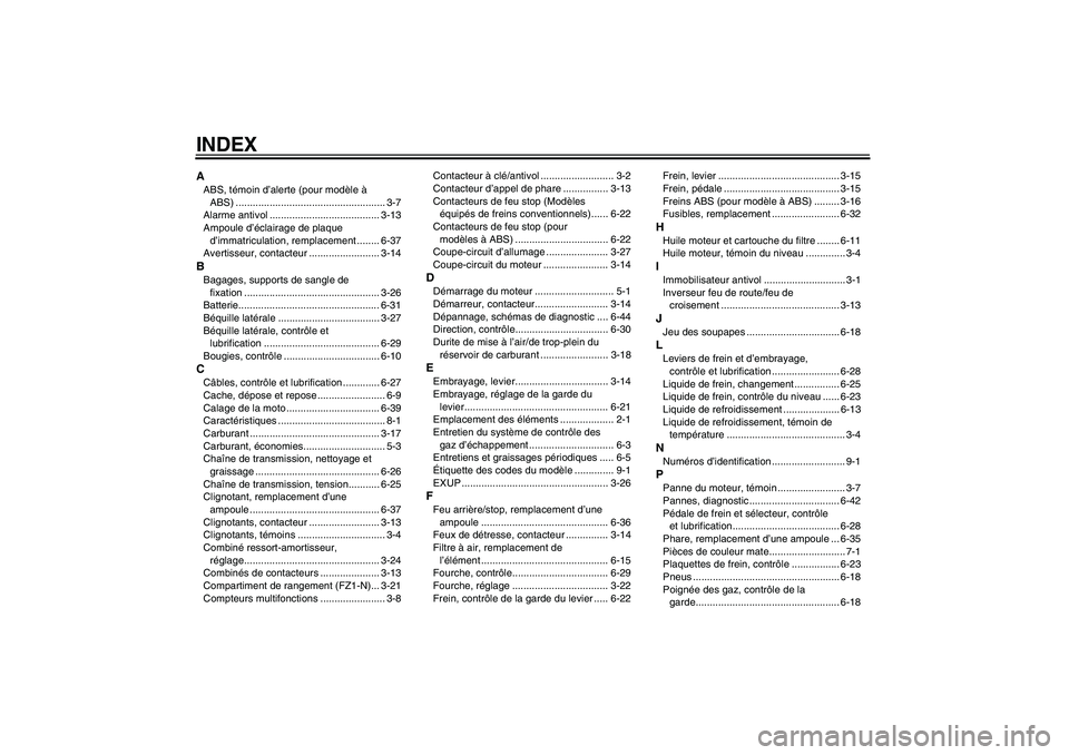 YAMAHA FZ1-N 2011 Notices Demploi (in French) INDEXAABS, témoin d’alerte (pour modèle à
ABS) ..................................................... 3-7
Alarme antivol ....................................... 3-13
Ampoule d’éclairage de pla YAMAHA FZ1-N 2011 Notices Demploi (in French) INDEXAABS, témoin d’alerte (pour modèle à
ABS) ..................................................... 3-7
Alarme antivol ....................................... 3-13
Ampoule d’éclairage de pla