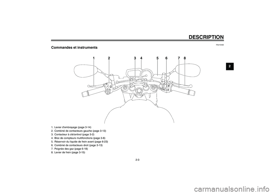 YAMAHA FZ1-N 2011  Notices Demploi (in French) DESCRIPTION
2-3
2
FAU10430
Commandes et instruments
1
2
3
4
6
5
7
8
1. Levier d’embrayage (page 3-14)
2. Combiné de contacteurs gauche (page 3-13)
3. Contacteur à clé/antivol (page 3-2)
4. Bloc d