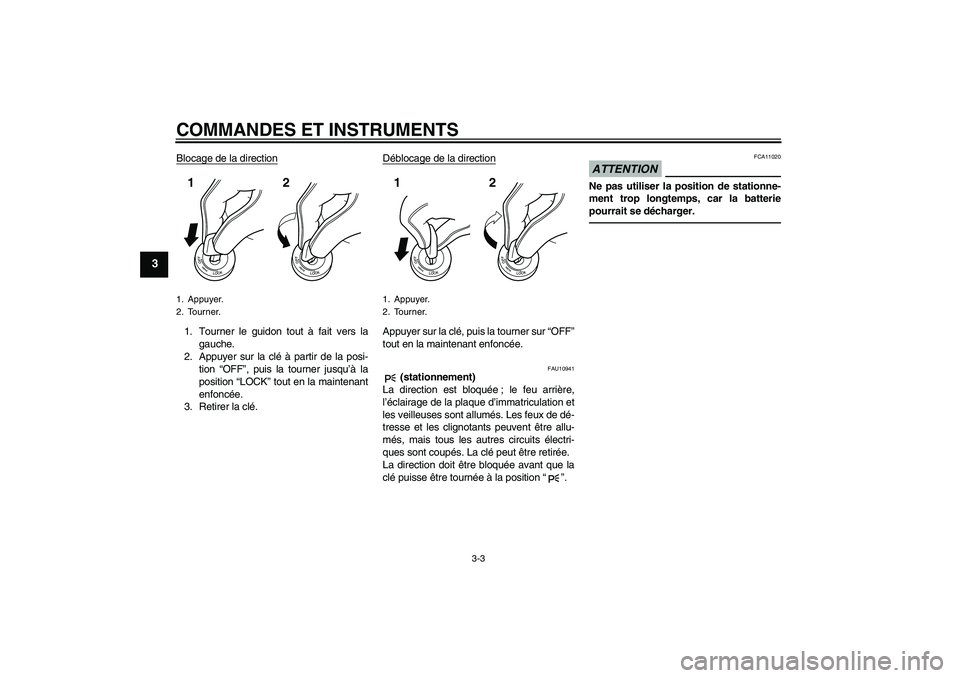 YAMAHA FZ1-N 2011  Notices Demploi (in French) COMMANDES ET INSTRUMENTS
3-3
3
Blocage de la direction1. Tourner le guidon tout à fait vers la
gauche.
2. Appuyer sur la clé à partir de la posi-
tion “OFF”, puis la tourner jusqu’à la
posit