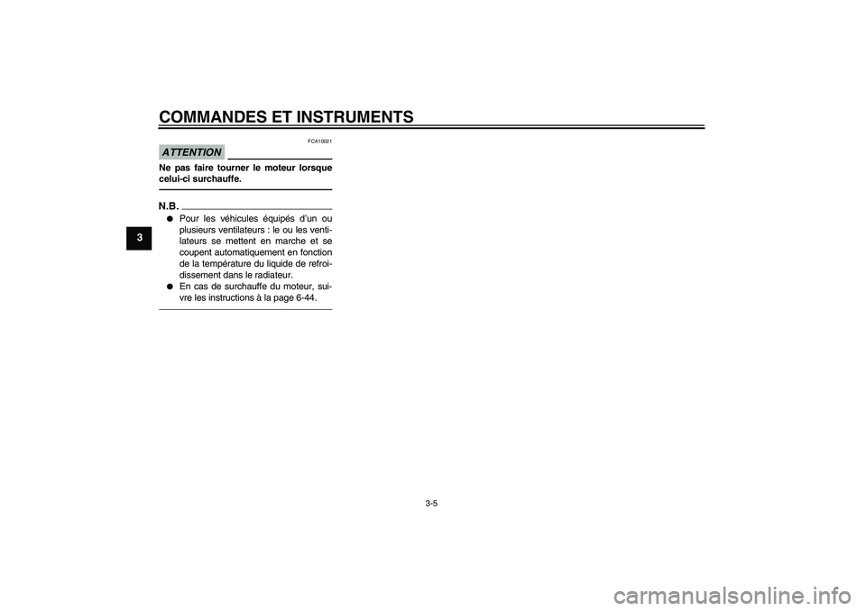 YAMAHA FZ1-N 2011  Notices Demploi (in French) COMMANDES ET INSTRUMENTS
3-5
3
ATTENTION
FCA10021
Ne pas faire tourner le moteur lorsque
celui-ci surchauffe.N.B.
Pour les véhicules équipés d’un ou
plusieurs ventilateurs : le ou les venti-
lat