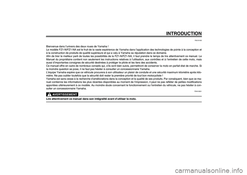 YAMAHA FZ1-N 2011  Notices Demploi (in French) INTRODUCTION
FAU10102
Bienvenue dans l’univers des deux roues de Yamaha !
Le modèle FZ1-N/FZ1-NA est le fruit de la vaste expérience de Yamaha dans l’application des technologies de pointe à la