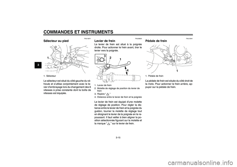 YAMAHA FZ1-N 2011 Notices Demploi (in French) COMMANDES ET INSTRUMENTS
3-15
3
FAU12871
Sélecteur au pied Le sélecteur est situé du côté gauche du vé-
hicule et s’utilise conjointement avec le le-
vier d’embrayage lors du changement des YAMAHA FZ1-N 2011 Notices Demploi (in French) COMMANDES ET INSTRUMENTS
3-15
3
FAU12871
Sélecteur au pied Le sélecteur est situé du côté gauche du vé-
hicule et s’utilise conjointement avec le le-
vier d’embrayage lors du changement des