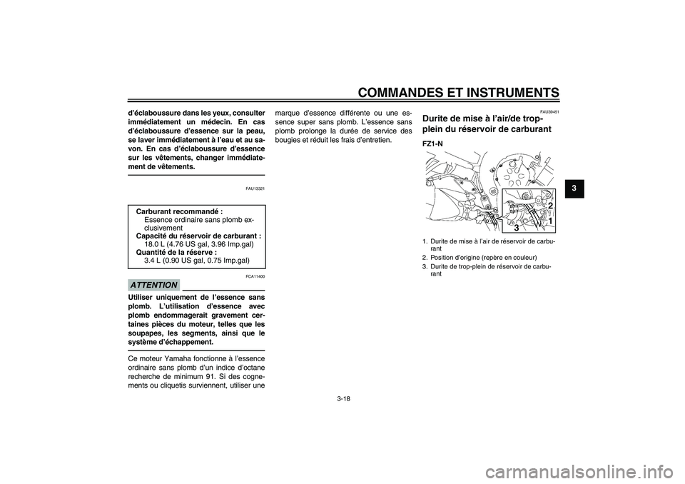 YAMAHA FZ1-N 2011  Notices Demploi (in French) COMMANDES ET INSTRUMENTS
3-18
3
d’éclaboussure dans les yeux, consulter
immédiatement un médecin. En cas
d’éclaboussure d’essence sur la peau,
se laver immédiatement à l’eau et au sa-
vo