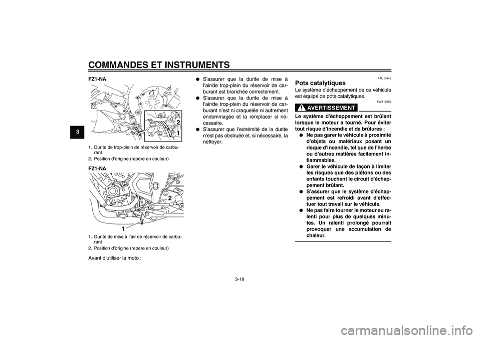 YAMAHA FZ1-N 2011  Notices Demploi (in French) COMMANDES ET INSTRUMENTS
3-19
3
FZ1-NA
FZ1-NA
Avant d’utiliser la moto :

S’assurer que la durite de mise à
l’air/de trop-plein du réservoir de car-
burant est branchée correctement.

S’a