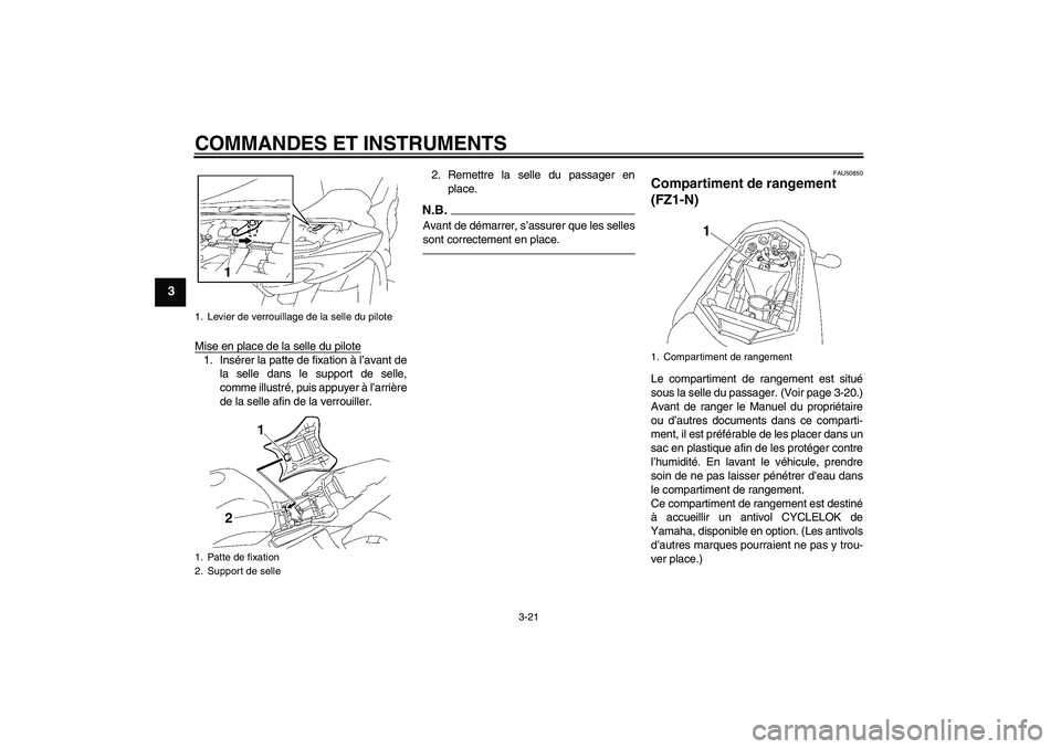 YAMAHA FZ1-N 2011  Notices Demploi (in French) COMMANDES ET INSTRUMENTS
3-21
3
Mise en place de la selle du pilote1. Insérer la patte de fixation à l’avant de
la selle dans le support de selle,
comme illustré, puis appuyer à l’arrière
de 