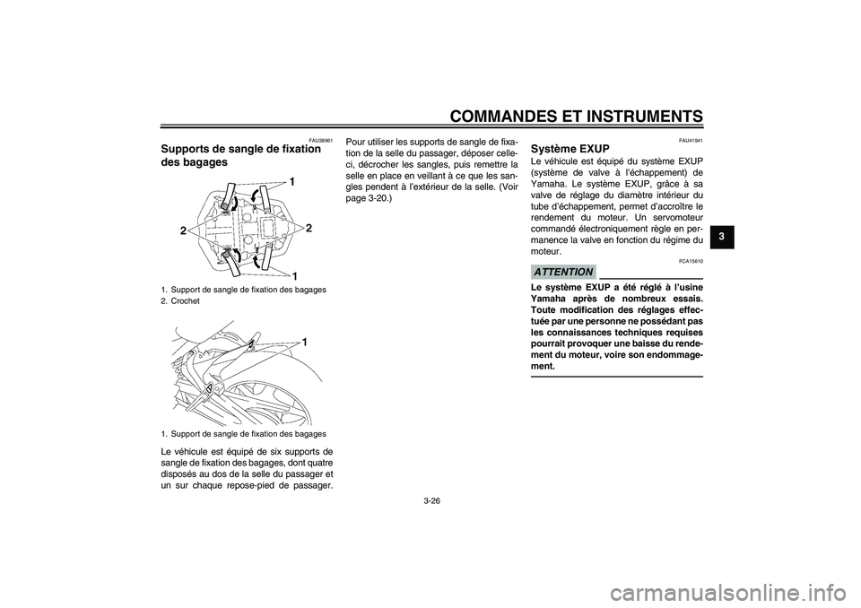 YAMAHA FZ1-N 2011  Notices Demploi (in French) COMMANDES ET INSTRUMENTS
3-26
3
FAU38961
Supports de sangle de fixation 
des bagages Le véhicule est équipé de six supports de
sangle de fixation des bagages, dont quatre
disposés au dos de la sel
