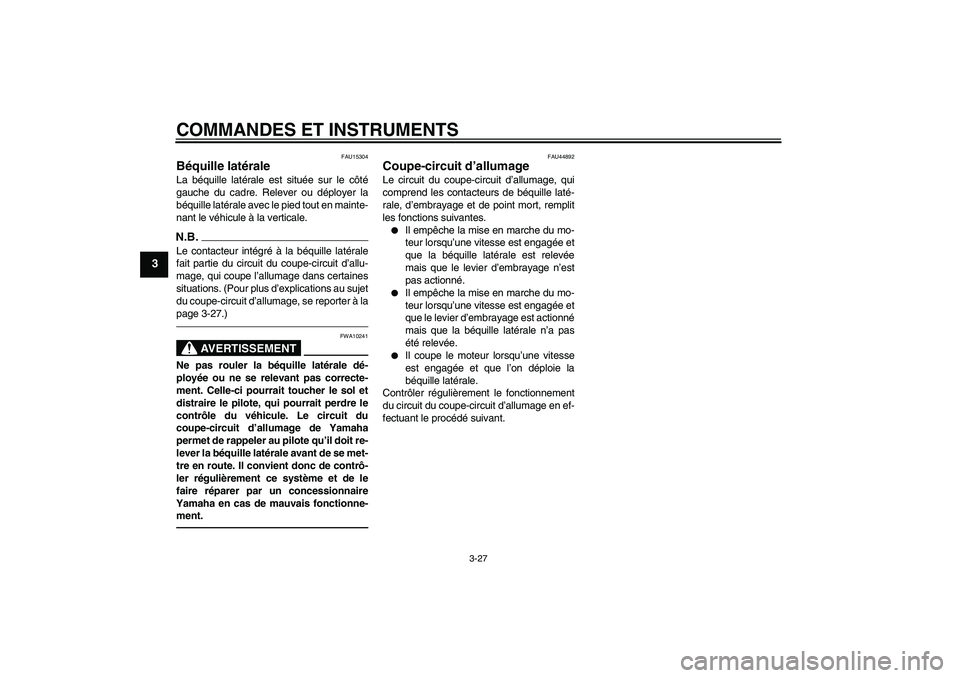 YAMAHA FZ1-N 2011  Notices Demploi (in French) COMMANDES ET INSTRUMENTS
3-27
3
FAU15304
Béquille latérale La béquille latérale est située sur le côté
gauche du cadre. Relever ou déployer la
béquille latérale avec le pied tout en mainte-
