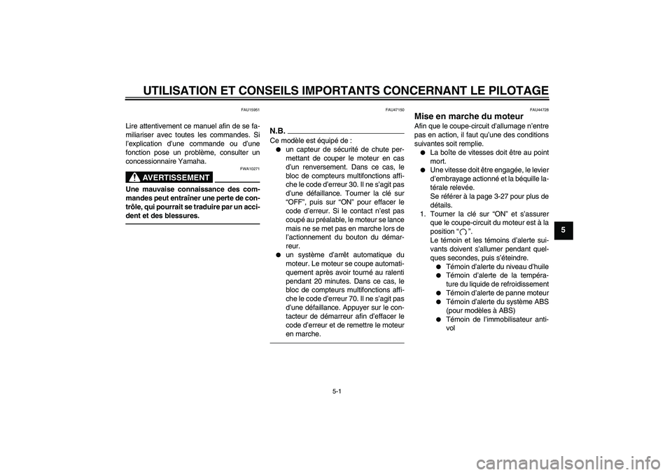 YAMAHA FZ1-N 2011  Notices Demploi (in French) UTILISATION ET CONSEILS IMPORTANTS CONCERNANT LE PILOTAGE
5-1
5
FAU15951
Lire attentivement ce manuel afin de se fa-
miliariser avec toutes les commandes. Si
l’explication d’une commande ou d’un