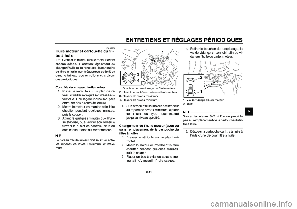 YAMAHA FZ1-N 2011  Notices Demploi (in French) ENTRETIENS ET RÉGLAGES PÉRIODIQUES
6-11
6
FAU19908
Huile moteur et cartouche du fil-
tre à huile Il faut vérifier le niveau d’huile moteur avant
chaque départ. Il convient également de
changer