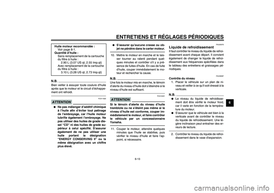 YAMAHA FZ1-N 2011  Notices Demploi (in French) ENTRETIENS ET RÉGLAGES PÉRIODIQUES
6-13
6
N.B.Bien veiller à essuyer toute coulure d’huile
après que le moteur et le circuit d’échappe-
ment ont refroidi.ATTENTION
FCA11620

Ne pas mélanger