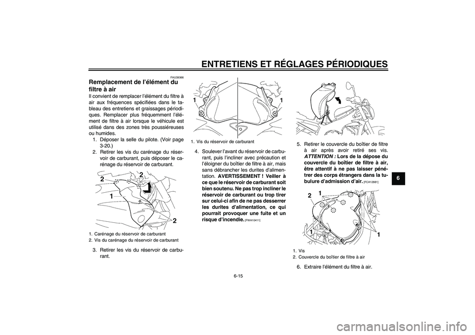 YAMAHA FZ1-N 2011  Notices Demploi (in French) ENTRETIENS ET RÉGLAGES PÉRIODIQUES
6-15
6
FAU39366
Remplacement de l’élément du 
filtre à air Il convient de remplacer l’élément du filtre à
air aux fréquences spécifiées dans le ta-
bl