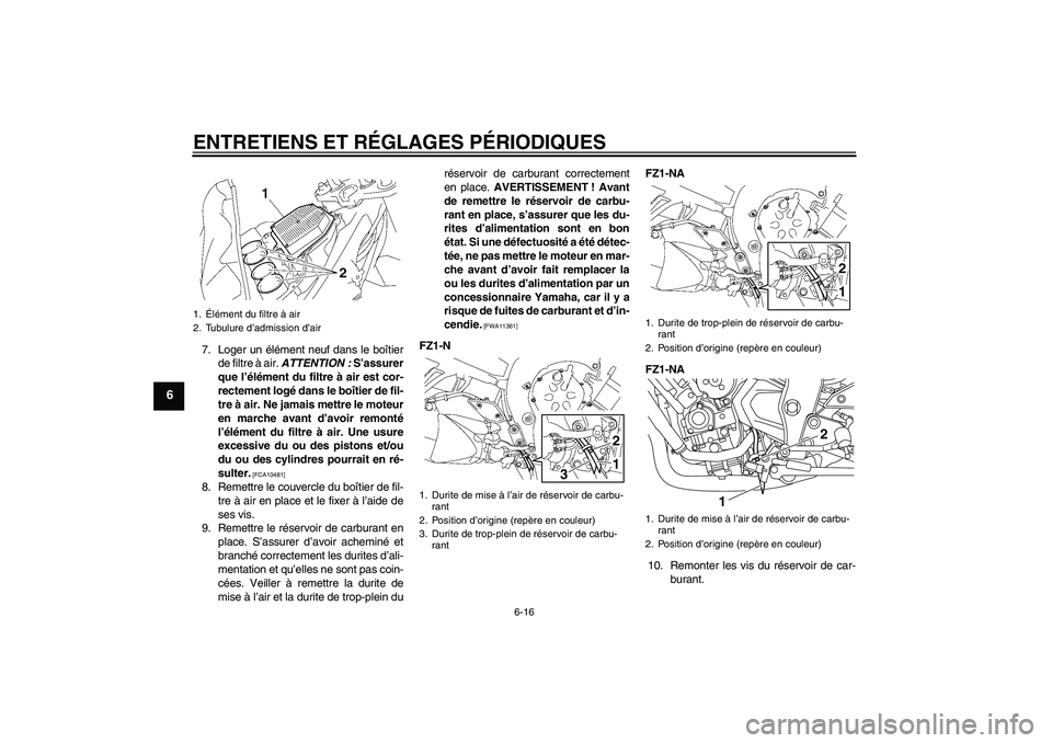 YAMAHA FZ1-N 2011  Notices Demploi (in French) ENTRETIENS ET RÉGLAGES PÉRIODIQUES
6-16
6
7. Loger un élément neuf dans le boîtier
de filtre à air. ATTENTION : S’assurer
que l’élément du filtre à air est cor-
rectement logé dans le bo