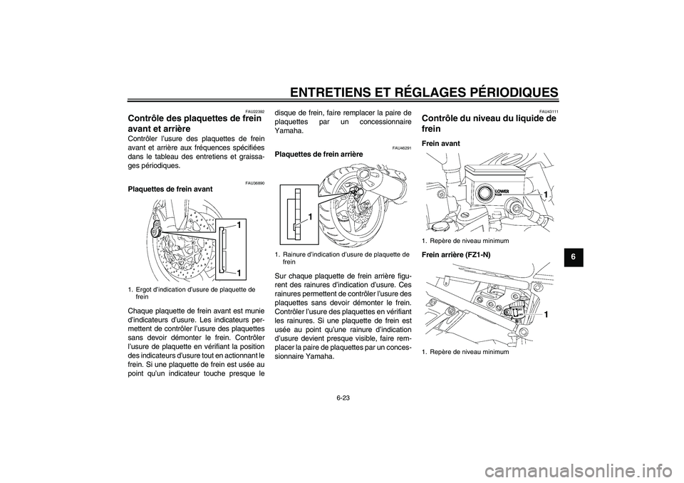 YAMAHA FZ1-N 2011 Notices Demploi (in French) ENTRETIENS ET RÉGLAGES PÉRIODIQUES
6-23
6
FAU22392
Contrôle des plaquettes de frein
avant et arrière Contrôler l’usure des plaquettes de frein
avant et arrière aux fréquences spécifiées
da YAMAHA FZ1-N 2011 Notices Demploi (in French) ENTRETIENS ET RÉGLAGES PÉRIODIQUES
6-23
6
FAU22392
Contrôle des plaquettes de frein
avant et arrière Contrôler l’usure des plaquettes de frein
avant et arrière aux fréquences spécifiées
da