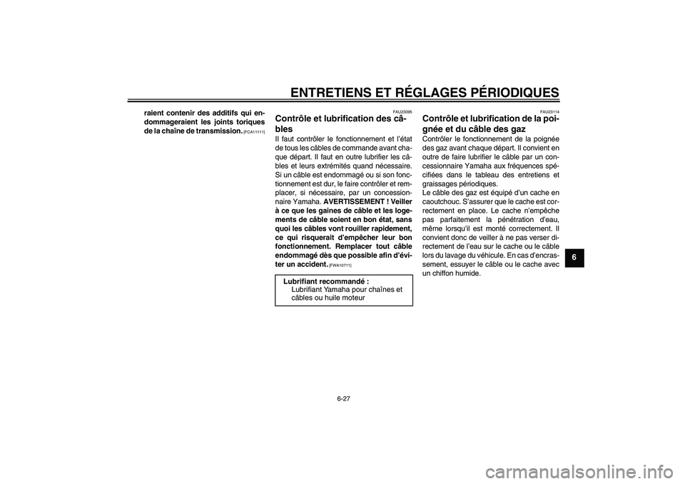 YAMAHA FZ1-N 2011  Notices Demploi (in French) ENTRETIENS ET RÉGLAGES PÉRIODIQUES
6-27
6
raient contenir des additifs qui en-
dommageraient les joints toriques
de la chaîne de transmission.
 [FCA11111]FAU23095
Contrôle et lubrification des câ