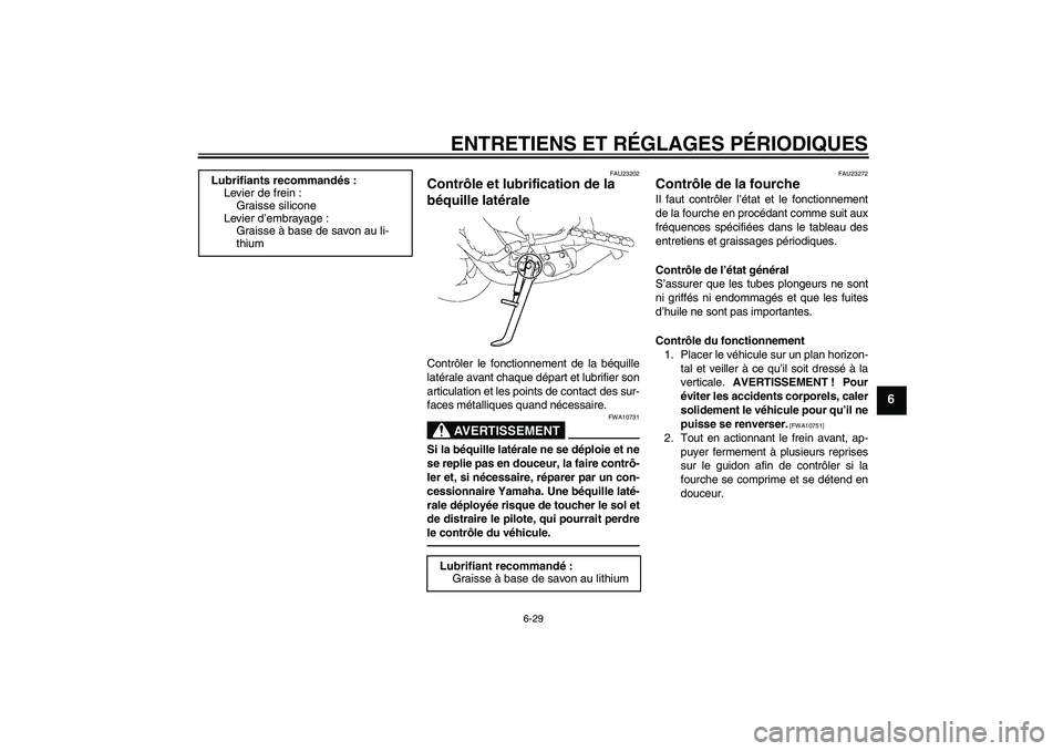 YAMAHA FZ1-N 2011 Notices Demploi (in French) ENTRETIENS ET RÉGLAGES PÉRIODIQUES
6-29
6
FAU23202
Contrôle et lubrification de la
béquille latérale Contrôler le fonctionnement de la béquille
latérale avant chaque départ et lubrifier son
YAMAHA FZ1-N 2011 Notices Demploi (in French) ENTRETIENS ET RÉGLAGES PÉRIODIQUES
6-29
6
FAU23202
Contrôle et lubrification de la
béquille latérale Contrôler le fonctionnement de la béquille
latérale avant chaque départ et lubrifier son