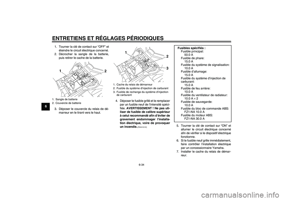 YAMAHA FZ1-N 2011 Notices Demploi (in French) ENTRETIENS ET RÉGLAGES PÉRIODIQUES
6-34
6
1. Tourner la clé de contact sur “OFF” et
éteindre le circuit électrique concerné.
2. Décrocher la sangle de la batterie,
puis retirer le cache de YAMAHA FZ1-N 2011 Notices Demploi (in French) ENTRETIENS ET RÉGLAGES PÉRIODIQUES
6-34
6
1. Tourner la clé de contact sur “OFF” et
éteindre le circuit électrique concerné.
2. Décrocher la sangle de la batterie,
puis retirer le cache de