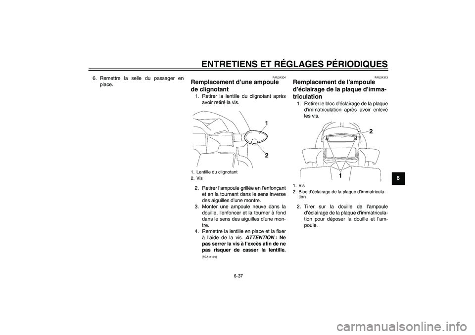 YAMAHA FZ1-N 2011 Notices Demploi (in French) ENTRETIENS ET RÉGLAGES PÉRIODIQUES
6-37
6
6. Remettre la selle du passager en
place.
FAU24204
Remplacement d’une ampoule
de clignotant 1. Retirer la lentille du clignotant après
avoir retiré la YAMAHA FZ1-N 2011 Notices Demploi (in French) ENTRETIENS ET RÉGLAGES PÉRIODIQUES
6-37
6
6. Remettre la selle du passager en
place.
FAU24204
Remplacement d’une ampoule
de clignotant 1. Retirer la lentille du clignotant après
avoir retiré la
