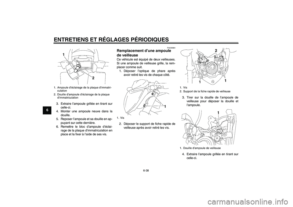 YAMAHA FZ1-N 2011 Notices Demploi (in French) ENTRETIENS ET RÉGLAGES PÉRIODIQUES
6-38
6
3. Extraire l’ampoule grillée en tirant sur
celle-ci.
4. Monter une ampoule neuve dans la
douille.
5. Reposer l’ampoule et sa douille en ap-
puyant sur YAMAHA FZ1-N 2011 Notices Demploi (in French) ENTRETIENS ET RÉGLAGES PÉRIODIQUES
6-38
6
3. Extraire l’ampoule grillée en tirant sur
celle-ci.
4. Monter une ampoule neuve dans la
douille.
5. Reposer l’ampoule et sa douille en ap-
puyant sur