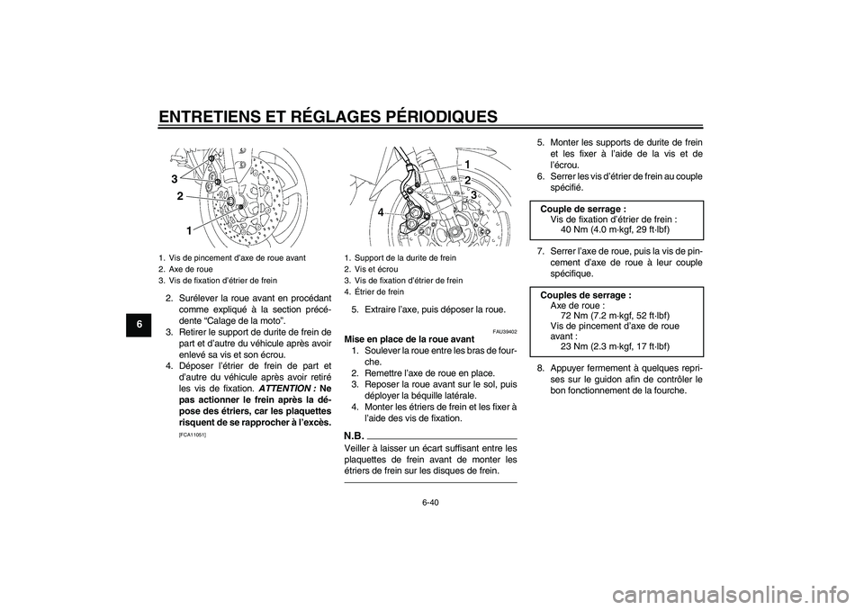 YAMAHA FZ1-N 2011 Notices Demploi (in French) ENTRETIENS ET RÉGLAGES PÉRIODIQUES
6-40
6
2. Surélever la roue avant en procédant
comme expliqué à la section précé-
dente “Calage de la moto”.
3. Retirer le support de durite de frein de
YAMAHA FZ1-N 2011 Notices Demploi (in French) ENTRETIENS ET RÉGLAGES PÉRIODIQUES
6-40
6
2. Surélever la roue avant en procédant
comme expliqué à la section précé-
dente “Calage de la moto”.
3. Retirer le support de durite de frein de